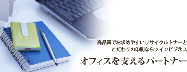 オフィスを支えるパートナー　高品質でお求めやすいリサイクルトナーとこだわりの印刷ならツインビジネス